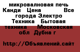 микровалновая печь Канди › Цена ­ 1 500 - Все города Электро-Техника » Бытовая техника   . Московская обл.,Дубна г.